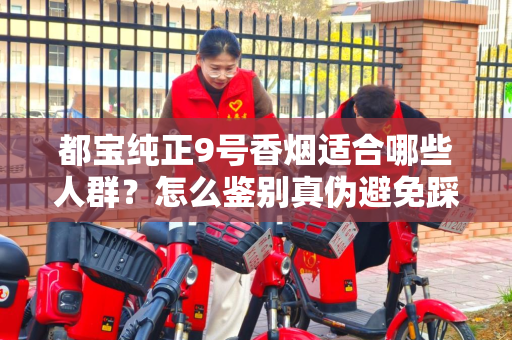 都宝纯正9号香烟适合哪些人群？怎么鉴别真伪避免踩坑？